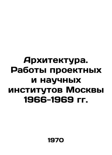 Arkhitektura. Raboty proektnykh i nauchnykh institutov Moskvy 1966-1969 gg./Architecture. Works of Design and Scientific Institutes of Moscow 1966-1969 In Russian - landofmagazines.com