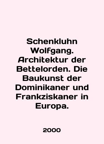 Schenkluhn Wolfgang. Architektur der Bettelorden. Die Baukunst der Dominikaner und Frankziskaner in Europa./Schenkluhn Wolfgang. Architektur der Bettelorden. Die Baukunst der Dominikaner und Frankziskaner in Europa. In German - landofmagazines.com
