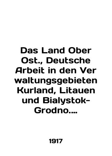 Das Land Ober Ost., Deutsche Arbeit in den Verwaltungsgebieten Kurland, Litauen und Bialystok-Grodno. Herausgegeben im Auftrage des Oberbefehlshabers Ost Kurlyandiya, Litva, Belostok, Grodno/Das Land Ober Ost., Deutsche Arbeit in den Verwaltungsgebieten Kurland, Litauen und Bialystok-Grodno. Herausgegeben im Auftrage des Oberbefehlshabers Ost Kurland, Lithuania, Bialystok, Grodno In Russian - landofmagazines.com
