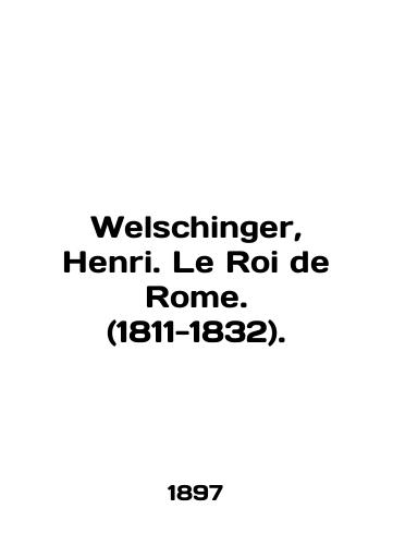 Welschinger, Henri. Le Roi de Rome. (1811-1832)./Welschinger, Henri. Le Roi de Rome. (1811-1832). In English - landofmagazines.com