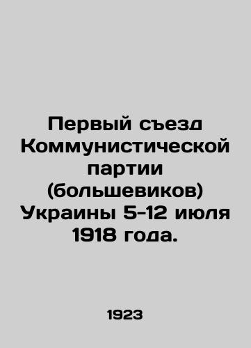 Pervyy sezd Kommunisticheskoy partii (bolshevikov) Ukrainy 5-12 iyulya 1918 goda./First Congress of the Communist Party (Bolsheviks) of Ukraine, 5-12 July 1918. In Russian - landofmagazines.com