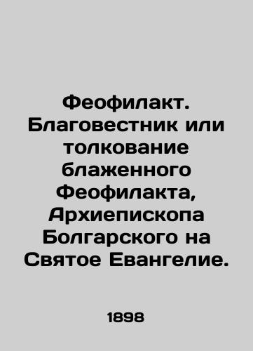 Feofilakt. Blagovestnik ili tolkovanie blazhennogo Feofilakta, Arkhiepiskopa Bolgarskogo na Svyatoe Evangelie./Theophilact. Annunciator or interpretation of the Blessed Theophilactus, Archbishop of Bulgaria, on the Holy Gospel. In Russian - landofmagazines.com