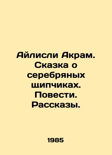 Aylisli Akram. Skazka o serebryanykh shchipchikakh. Povesti. Rasskazy./Ailisley Akram. A Tale of Silver Pliers. Tales. Stories. In Russian - landofmagazines.com
