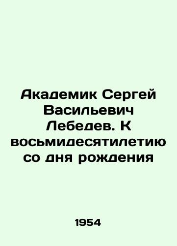 Akademik Sergey Vasilevich Lebedev. K vosmidesyatiletiyu so dnya rozhdeniya/Academician Sergei Vasilyevich Lebedev. For the 80th anniversary of his birth In Russian - landofmagazines.com