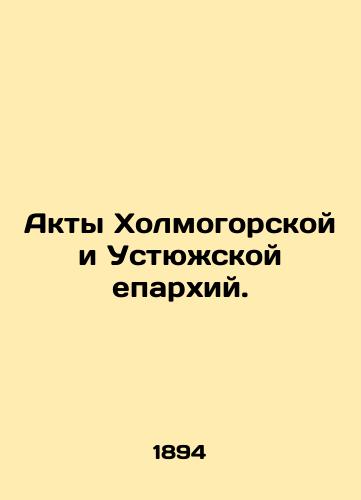 Akty Kholmogorskoy i Ustyuzhskoy eparkhiy./Acts of the Kholmogorsk and Ustyuga dioceses. In Russian - landofmagazines.com