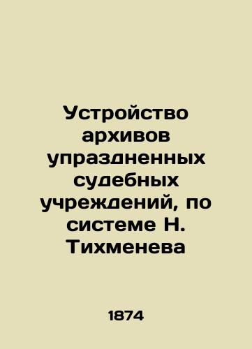 Ustroystvo arkhivov uprazdnennykh sudebnykh uchrezhdeniy, po sisteme N. Tikhmeneva/Arrangement of archives of abolished judicial institutions, according to the system of N. Tikhmenev In Russian - landofmagazines.com