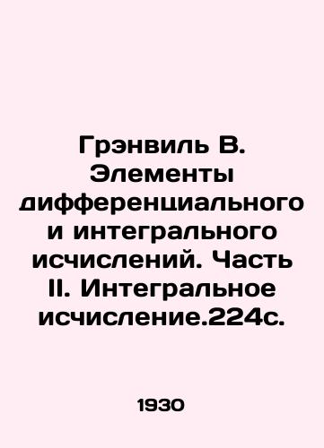 Grenvil V. Elementy differentsialnogo i integralnogo ischisleniy. Chast II. Integralnoe ischislenie.224s./Granville B. Elements of differential and integral calculus. Part II. Integral calculus. 224s. In Russian - landofmagazines.com