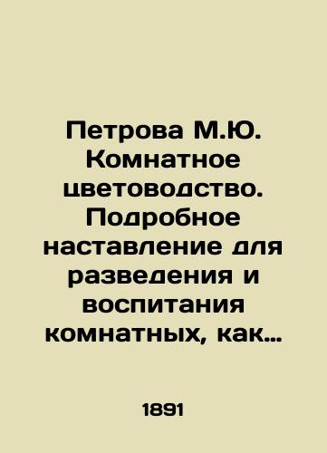 Petrova M.Yu. Komnatnoe tsvetovodstvo. Podrobnoe nastavlenie dlya razvedeniya i vospitaniya komnatnykh, kak lukovichnykh, tak drevesnykh, tsvetochnykh i plodonosnykh, a takzhe i travyanistykh rasteniy./Petrova M.Yu. Room Flower Cultivation. Detailed instructions for breeding and nurturing indoor plants, both bulbs and trees, flowers and fruit plants, as well as herbaceous plants. In Russian - landofmagazines.com