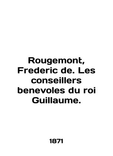 Rougemont, Frederic de. Les conseillers benevoles du roi Guillaume./Rougemont, Frederic de. Les conseillers benefoles du roi Guillaume. In English - landofmagazines.com