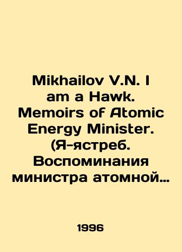 Mikhailov V.N. I am a Hawk. Memoirs of Atomic Energy Minister. (Ya-yastreb. Vospominaniya ministra atomnoy energetiki)/Mikhailov V.N. I am a Hawk. Memoirs of Atomic Energy Minister. (I am a hawk. Memories of the Minister of Atomic Energy) In Russian - landofmagazines.com