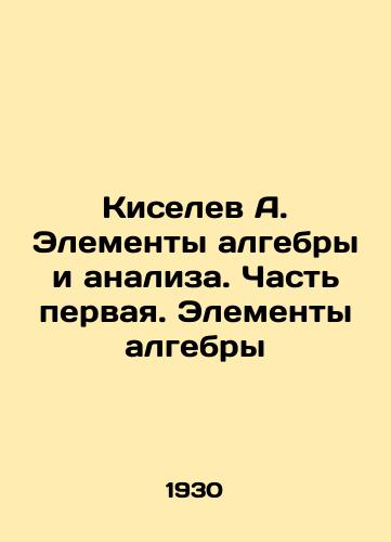 Kiselev A. Elementy algebry i analiza. Chast pervaya. Elementy algebry/Kiselev A. Elements of algebra and analysis. Part one. Elements of algebra In Russian - landofmagazines.com