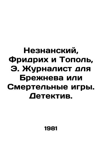 Neznanskiy, Fridrikh i Topol, E. Zhurnalist dlya Brezhneva ili Smertelnye igry. Detektiv./Neznansky, Friedrich and Topol, E. Journalist for Brezhnev or Deadly Games. Detective. In Russian - landofmagazines.com