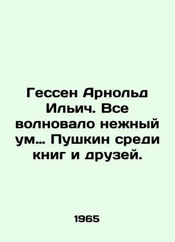 Gessen Arnold Ilich. Vse volnovalo nezhnyy um… Pushkin sredi knig i druzey./It was all about the gentle mind of Pushkin among books and friends. In Russian - landofmagazines.com