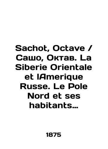 Sachot, Octave Sasho, Oktav. La Siberie Orientale et lAmerique Russe. Le Pole Nord et ses habitants Vostochnaya Sibir i Russkaya Amerika. Severnyy polyus i ego zhiteli./Sachot, Octave Sasho, Octave. La Siberie Orientale et lAmerique Russe. Le Pole Nord et ses habitants Eastern Siberia and Russian America. The North Pole and its inhabitants. In Russian - landofmagazines.com