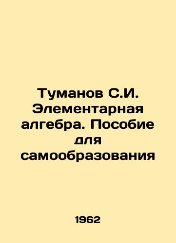 Tumanov S.I. Elementarnaya algebra. Posobie dlya samoobrazovaniya/Tumanov S.I. Elementary algebra. A manual for self-education In Russian - landofmagazines.com