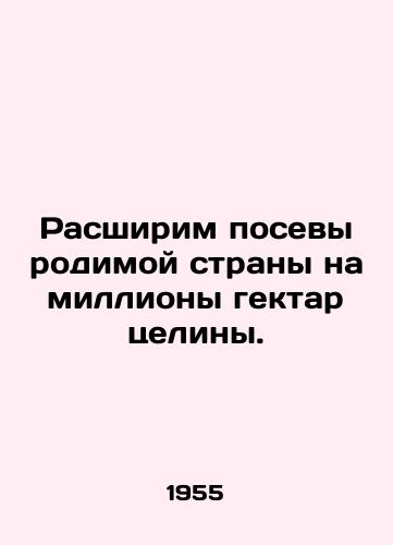 Rasshirim posevy rodimoy strany na milliony gektar tseliny./Lets expand the crops of the homeland by millions of hectares of pristine land. In Russian - landofmagazines.com