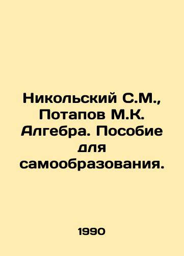 Nikolskiy S.M.,  Potapov M.K. Algebra. Posobie dlya samoobrazovaniya./Nikolsky S.M.,  Potapov M.K. Algebra. A manual for self-education. In Russian - landofmagazines.com