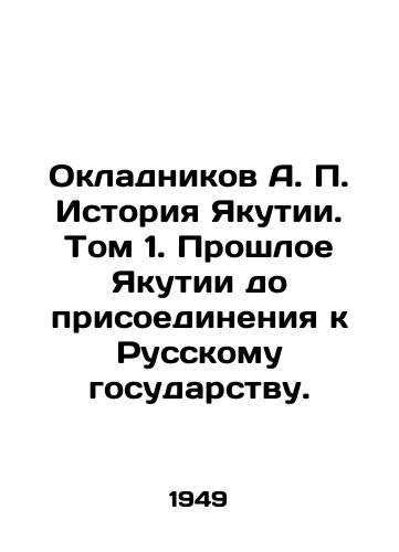 Okladnikov A. P. Istoriya Yakutii. Tom 1. Proshloe Yakutii do prisoedineniya k Russkomu gosudarstvu./Okladnikov A. P. History of Yakutia. Volume 1. The Past of Yakutia before joining the Russian State. In Russian - landofmagazines.com