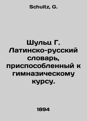 Shults G. Latinsko-russkiy slovar, prisposoblennyy k gimnazicheskomu kursu./Schultz G. Latin-Russian Dictionary adapted to the gymnasium course. In Russian - landofmagazines.com