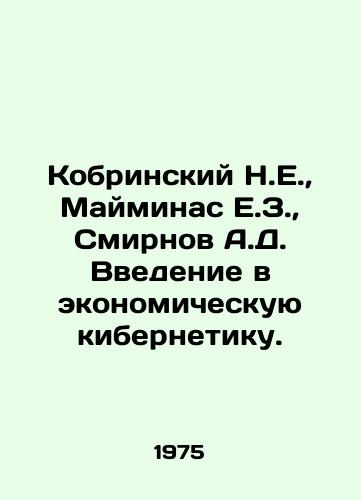 Kobrinskiy N.E.,  Mayminas E.Z.,  Smirnov A.D. Vvedenie v ekonomicheskuyu kibernetiku./Kobrinsky N.E.,  Maiminas E.Z.,  Smirnov A.D. Introduction to Economic Cybernetics. In Russian - landofmagazines.com