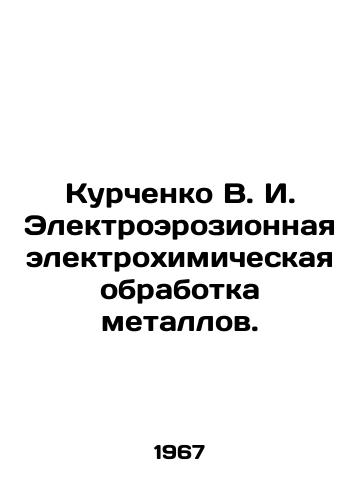 Kurchenko V. I. Elektroerozionnaya elektrokhimicheskaya obrabotka metallov./Kurchenko V. I. Electroerosion electrochemical treatment of metals. In Russian - landofmagazines.com