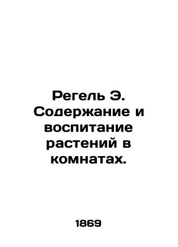 Regel E. Soderzhanie i vospitanie rasteniy v komnatakh./Regel E. Plant maintenance and cultivation in rooms. In Russian - landofmagazines.com