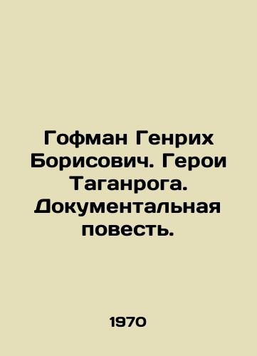 Gofman Genrikh Borisovich. Geroi Taganroga. Dokumentalnaya povest./Heinrich Borisovich Hoffmann. Heroes of Taganrog. A documentary story. In Russian - landofmagazines.com