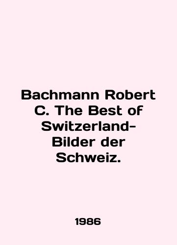 Bachmann Robert C. The Best of Switzerland-Bilder der Schweiz./Bachmann Robert C. The Best of Switzerland-Builder der Schweiz. In English - landofmagazines.com