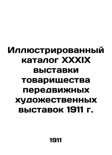 Illyustrirovannyy katalog XXXIX vystavki tovarishchestva peredvizhnykh khudozhestvennykh vystavok 1911 g./Illustrated catalog of the XXXIX exhibition of the Association of Mobile Art Exhibitions 1911 In Russian - landofmagazines.com