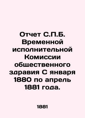 Otchet S.P.B. Vremennoy ispolnitelnoy Komissii obshchestvennogo zdraviya S yanvarya 1880 po aprel 1881 goda./Report of the Interim Executive Commission of Public Health from January 1880 to April 1881. In Russian - landofmagazines.com