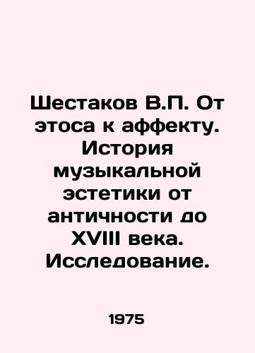 Shestakov V.P. Ot etosa k affektu. Istoriya muzykalnoy estetiki ot antichnosti do XVIII veka. Issledovanie./Shestakov V.P. From ethos to effect. History of musical aesthetics from antiquity to the 18th century. Research. In Russian - landofmagazines.com