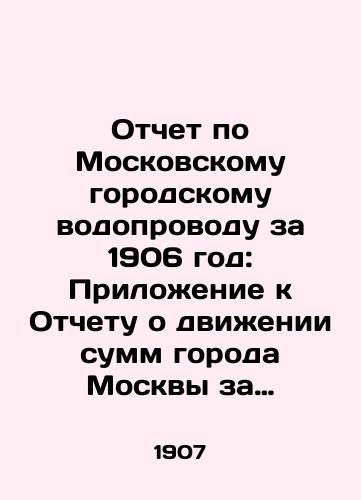 Otchet po Moskovskomu gorodskomu vodoprovodu za 1906 god: Prilozhenie k Otchetu o dvizhenii summ goroda Moskvy za 1906 god./Report on the Moscow City Water Pipeline for 1906: Appendix to the Report on the Movement of Amounts of the City of Moscow for 1906. In Russian - landofmagazines.com