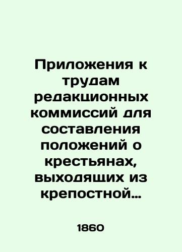 Prilozheniya k trudam redaktsionnykh kommissiy dlya sostavleniya polozheniy o krestyanakh, vykhodyashchikh iz krepostnoy zavisimosti./Attachments to the work of editorial commissions for drafting regulations on peasants emerging from serfdom. In Russian - landofmagazines.com