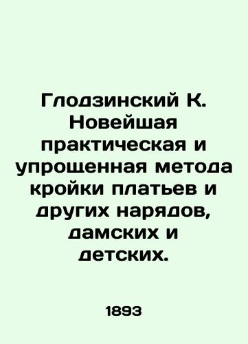 Glodzinskiy K. Noveyshaya prakticheskaya i uproshchennaya metoda kroyki platev i drugikh naryadov, damskikh i detskikh./Glodzinski K. The newest practical and simplified method of cutting dresses and other garments, ladies and childrens. In Russian - landofmagazines.com