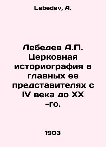 Lebedev A.P. Tserkovnaya istoriografiya v glavnykh ee predstavitelyakh s lV veka do XX -go./Lebedev A.P. Church historiography in its main representatives from the lV century to the twentieth. In Russian - landofmagazines.com
