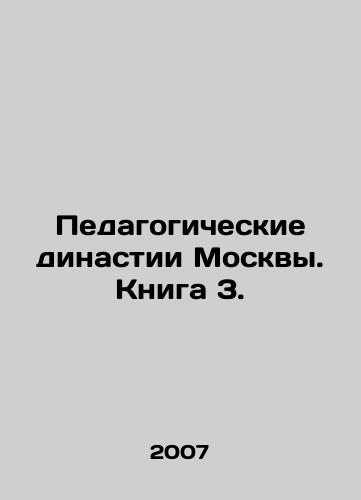 Pedagogicheskie dinastii Moskvy. Kniga 3./The pedagogical dynasties of Moscow. Book 3. In Russian - landofmagazines.com