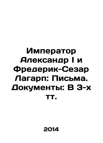 Imperator Aleksandr I i Frederik-Sezar Lagarp: Pisma. Dokumenty: V 3-kh tt./Emperor Alexander I and Frédéric-César Lagarde: Letters. Documents: In 3 Tts. In Russian - landofmagazines.com