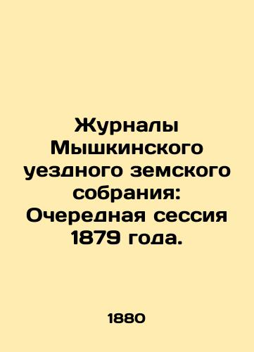 Zhurnaly Myshkinskogo uezdnogo zemskogo sobraniya: Ocherednaya sessiya 1879 goda./Journals of the Myshkino County Provincial Assembly: Regular Session of 1879. In Russian - landofmagazines.com