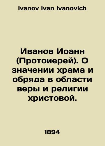 Ivanov Ioann (Protoierey). O znachenii khrama i obryada v oblasti very i religii khristovoy./Ivanov John (Archpriest). On the meaning of the temple and rite in the field of the faith and religion of Christ. In Russian - landofmagazines.com