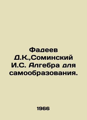 Fadeev D.K., Sominskiy I.S. Algebra dlya samoobrazovaniya./Fadeev D.K., Sominsky I.S. Algebra for Self-Education. In Russian - landofmagazines.com