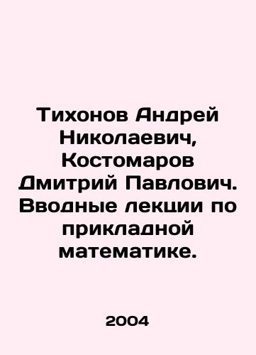 Tikhonov Andrey Nikolaevich, Kostomarov Dmitriy Pavlovich. Vvodnye lektsii po prikladnoy matematike./Andrei Nikolaevich Tikhonov, Dmitry Kostomarov. Introductory lectures on applied mathematics. In Russian - landofmagazines.com