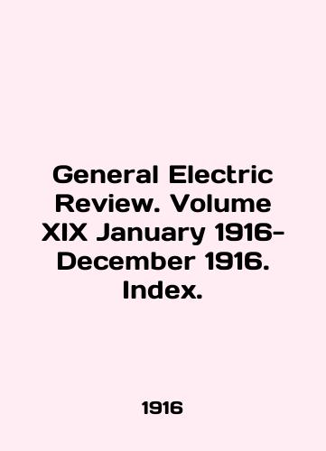 General Electric Review. Volume XIX January 1916- December 1916. Index./General Electric Review. Volume XIX January 1916- December 1916. Index. In English - landofmagazines.com