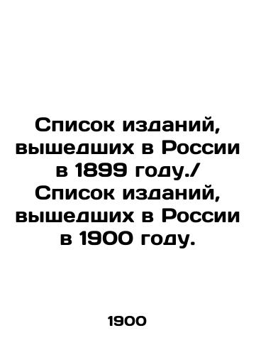 Spisok izdaniy, vyshedshikh v Rossii v 1899 godu. Spisok izdaniy, vyshedshikh v Rossii v 1900 godu./List of publications published in Russia in 1899. List of publications published in Russia in 1900. In Russian - landofmagazines.com