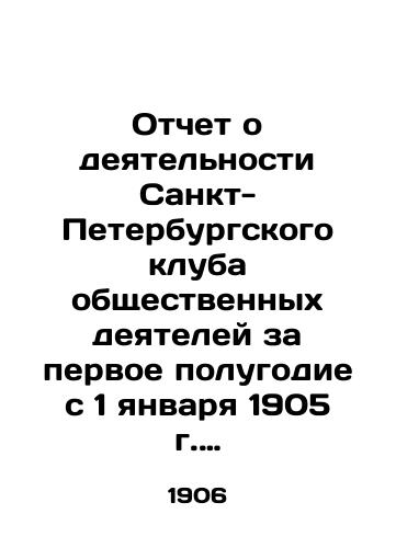 Otchet o deyatelnosti Sankt-Peterburgskogo kluba obshchestvennykh deyateley za pervoe polugodie s 1 yanvarya 1905 g. po 1 maya 1906 g./Report on the activities of the St. Petersburg Club of Public Officials for the first six months from January 1, 1905 to May 1, 1906 In Russian - landofmagazines.com
