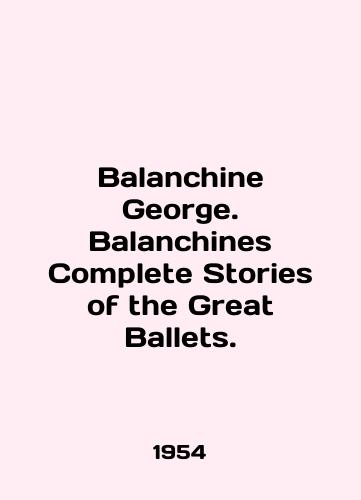 Balanchine George. Balanchines Complete Stories of the Great Ballets./Balanchine George. Balanchines Complete Stories of the Great Ballets. In English - landofmagazines.com