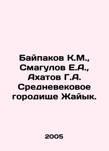 Baypakov K.M.,  Smagulov E.A.,  Akhatov G.A. Srednevekovoe gorodishche Zhayyk./Baipakov K.M.,  Smagulov E.A.,  Akhatov G.A. The medieval settlement of Zhaiyk. In Russian - landofmagazines.com