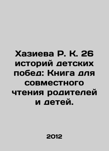 Khazieva R. K. 26 istoriy detskikh pobed: Kniga dlya sovmestnogo chteniya roditeley i detey./R.K. Khazievas 26 stories of childhood victories: A book for parents and children to read together. In Russian - landofmagazines.com