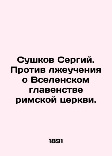 Sushkov Sergiy. Protiv lzheucheniya o Vselenskom glavenstve rimskoy tserkvi./Sergius Sushkov. Against the false doctrine of the Ecumenical Primacy of the Roman Church. In Russian - landofmagazines.com