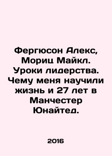 Fergyuson Aleks, Morits Maykl. Uroki liderstva. Chemu menya nauchili zhizn i 27 let v Manchester Yunayted./Ferguson Alex, Moritz Michael. Lessons from leadership. What life and 27 years at Manchester United taught me. In Russian - landofmagazines.com