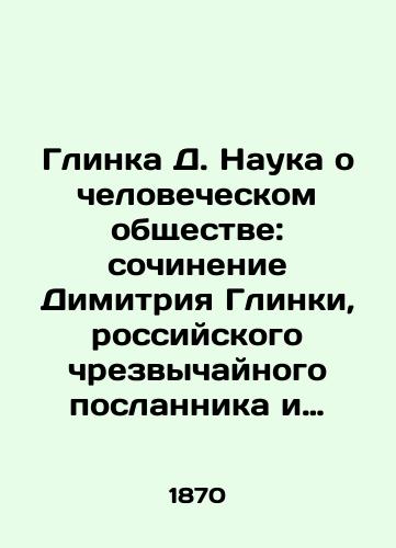 Glinka D. Nauka o chelovecheskom obshchestve: sochinenie Dimitriya Glinki, rossiyskogo chrezvychaynogo poslannika i upolnomochennogo ministra v Brazilii./Glinka D. The Science of Human Society: an essay by Dimitri Glinka, Russian Extraordinary Envoy and Minister Plenipotentiary to Brazil. In Russian - landofmagazines.com